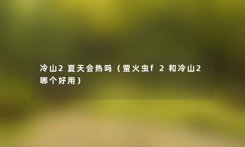 冷山2夏天会热吗（萤火虫f2和冷山2哪个好用）