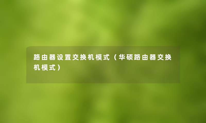 路由器设置交换机模式（华硕路由器交换机模式）