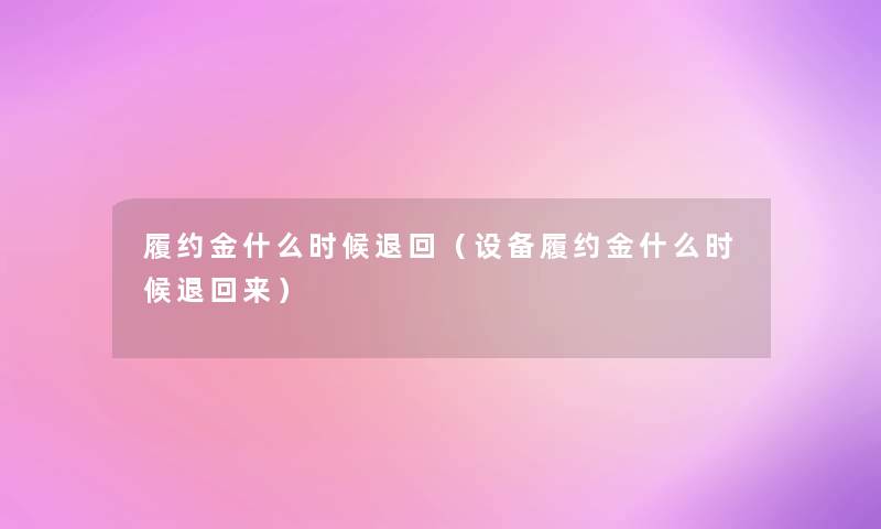 履约金什么时候退回（设备履约金什么时候退回来）