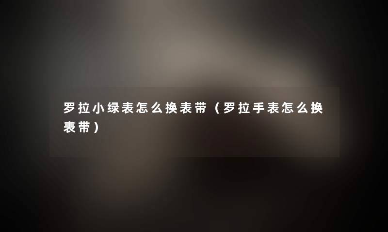 罗拉小绿表怎么换表带（罗拉手表怎么换表带）