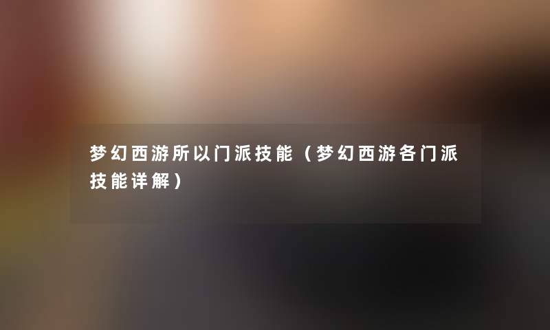 梦幻西游所以门派技能（梦幻西游各门派技能详解）