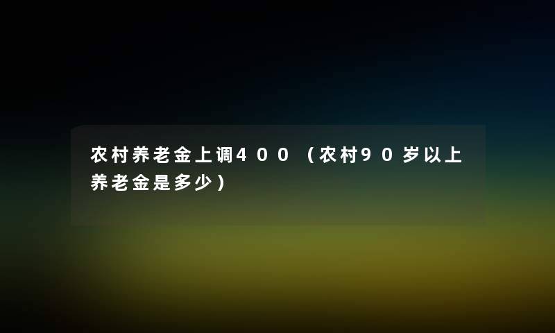 农村养老金上调400（农村90岁以上养老金是多少）