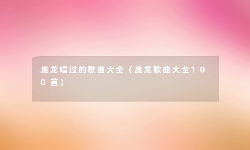 庞龙唱过的歌曲大全（庞龙歌曲大全几首）