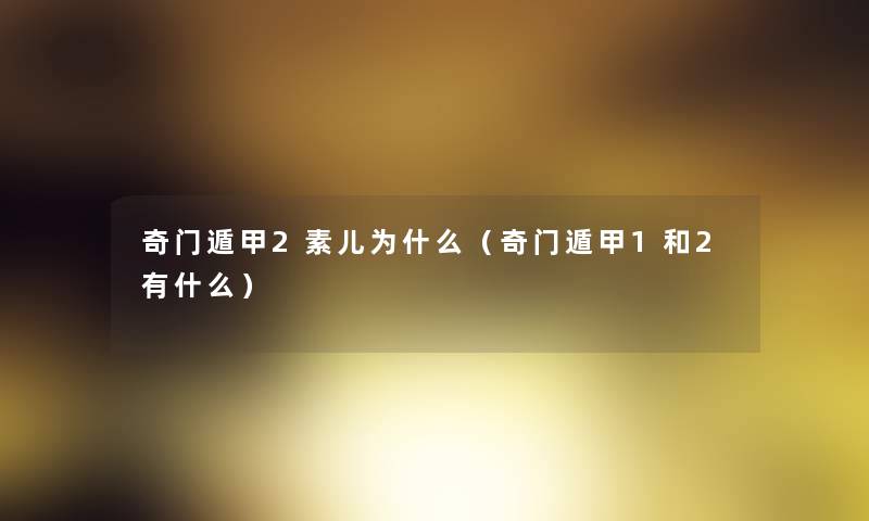 奇门遁甲2素儿为什么（奇门遁甲1和2有什么）