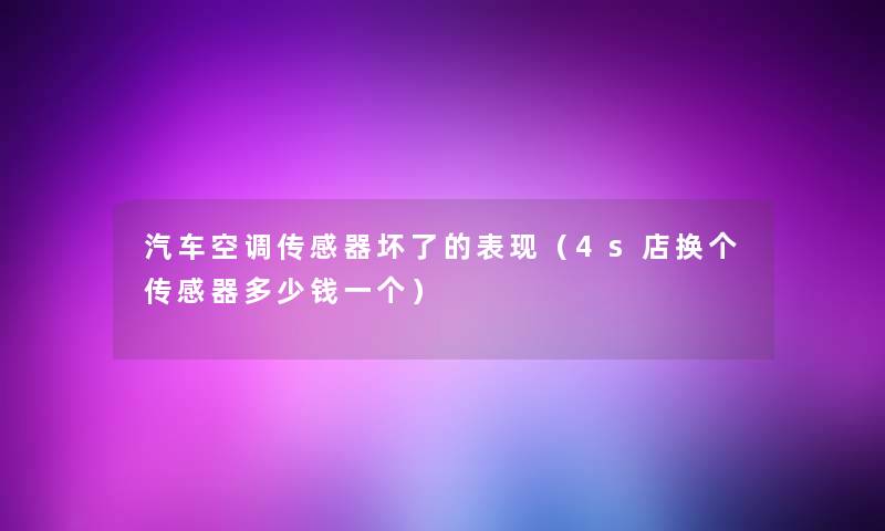 汽车空调传感器坏了的表现（4s店换个传感器多少钱一个）