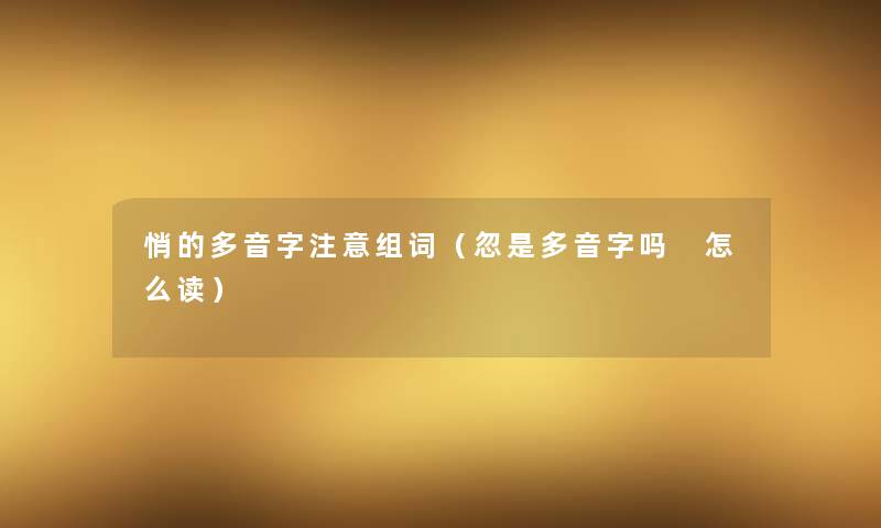 悄的多音字注意组词（忽是多音字吗 怎么读）