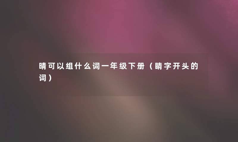 晴可以组什么词一年级下册（睛字开头的词）