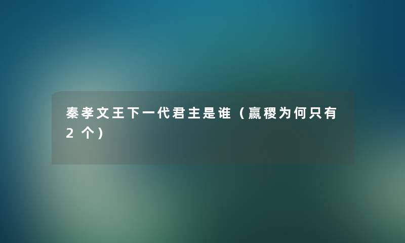 秦孝文王下一代君主是谁（嬴稷为何只有2个）