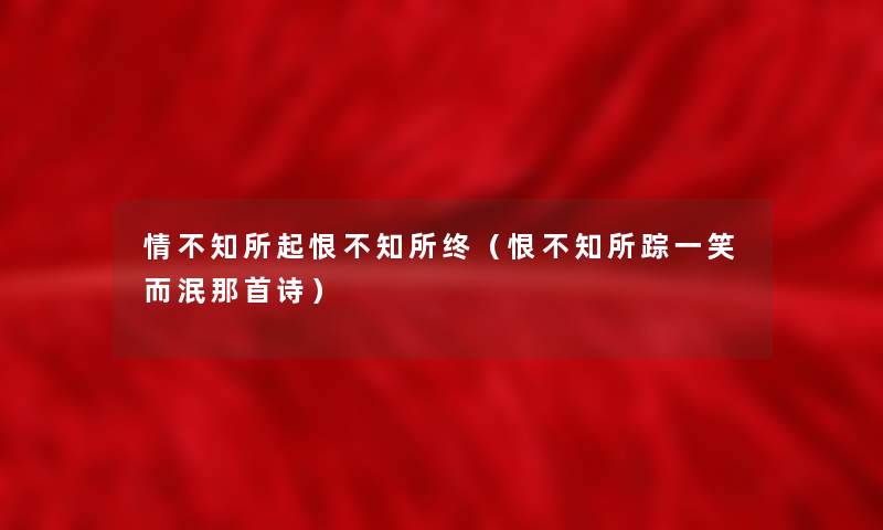 情不知所起恨不知所终（恨不知所踪一笑而泯那首诗）