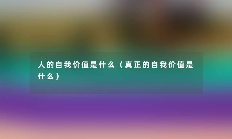 人的自我价值是什么（真正的自我价值是什么）