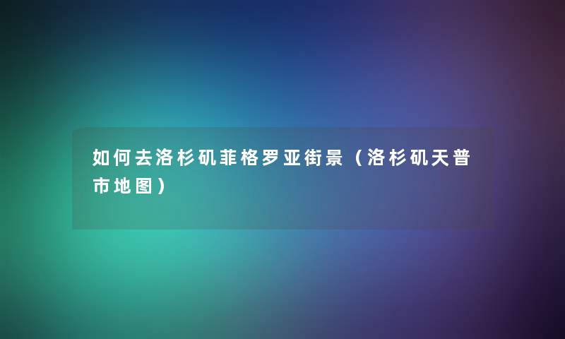 如何去洛杉矶菲格罗亚街景（洛杉矶天普市地图）