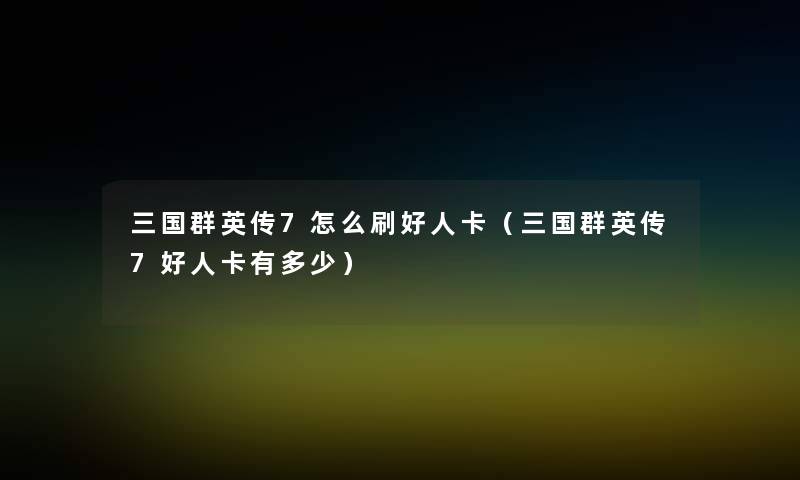 三国群英传7怎么刷好人卡（三国群英传7好人卡有多少）