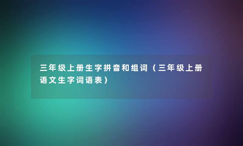 三年级上册生字拼音和组词（三年级上册语文生字词语表）