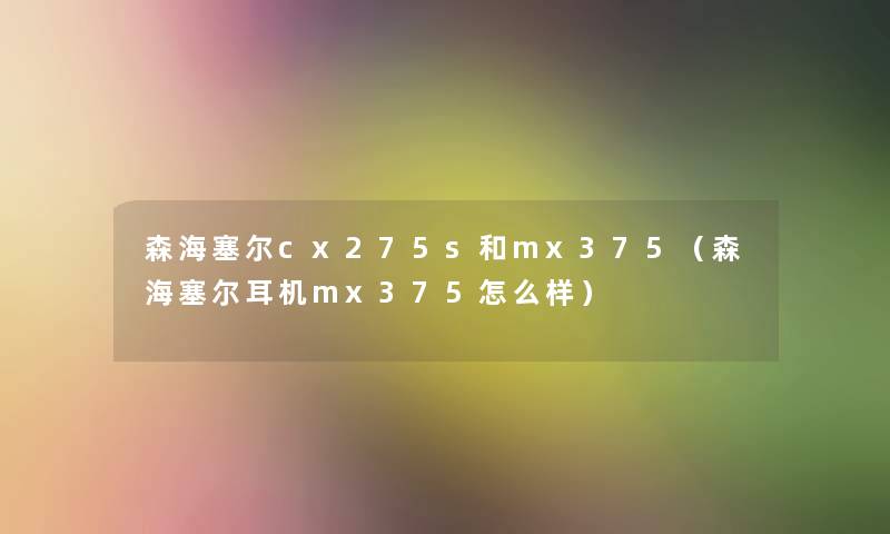 森海塞尔cx275s和mx375（森海塞尔耳机mx375怎么样）