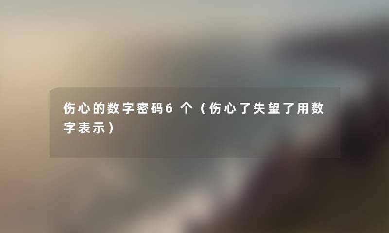 伤心的数字密码6个（伤心了失望了用数字表示）