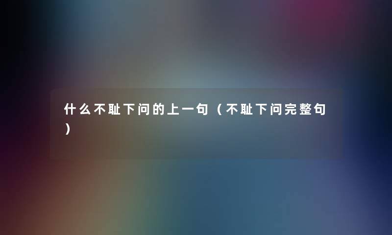 什么不耻下问的上一句（不耻下问完整句）