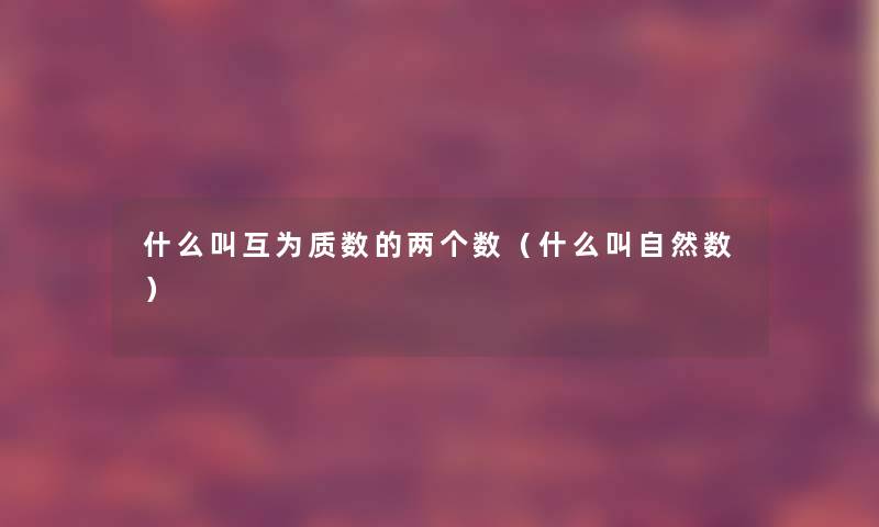 什么叫互为质数的两个数（什么叫自然数）