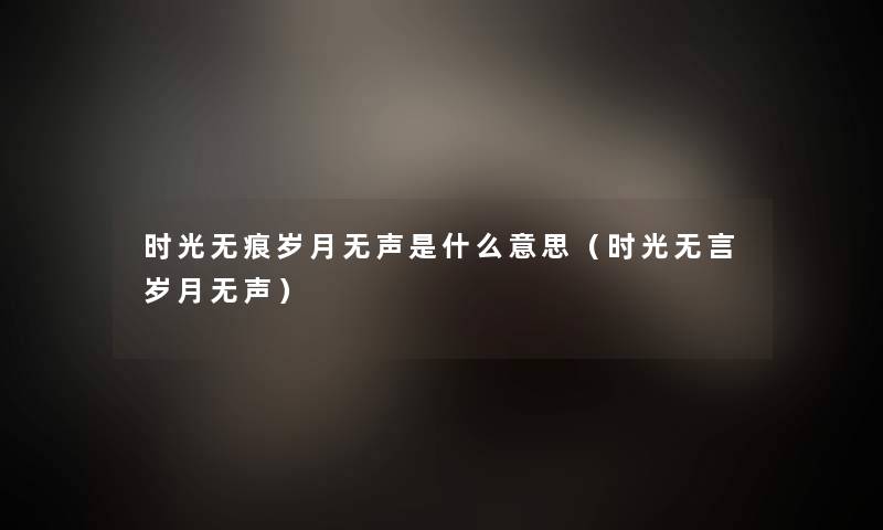 时光无痕岁月无声是什么意思（时光无言岁月无声）