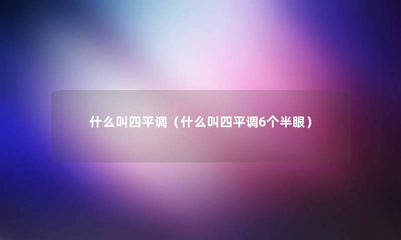 什么叫四平调（什么叫四平调6个半眼）