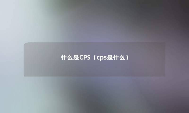 什么是CPS（cps是什么）