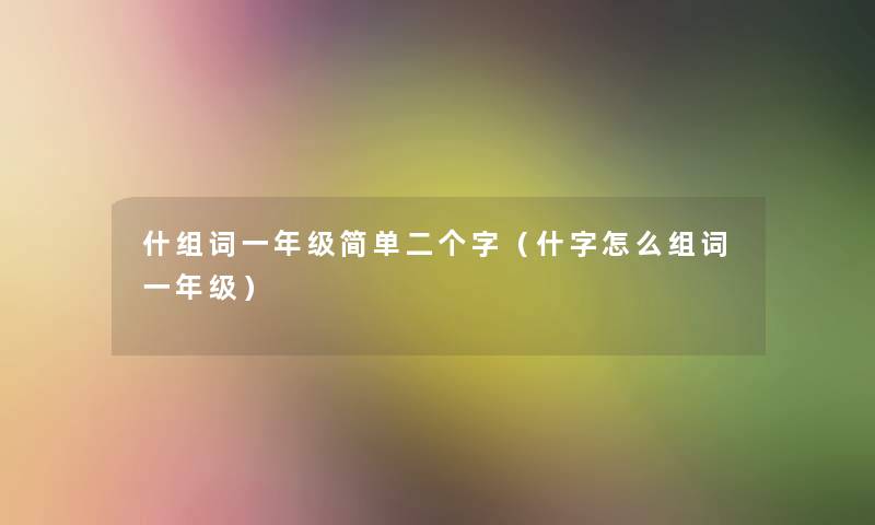 什组词一年级简单二个字（什字怎么组词一年级）