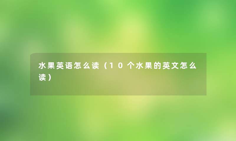 水果英语怎么读（10个水果的英文怎么读）