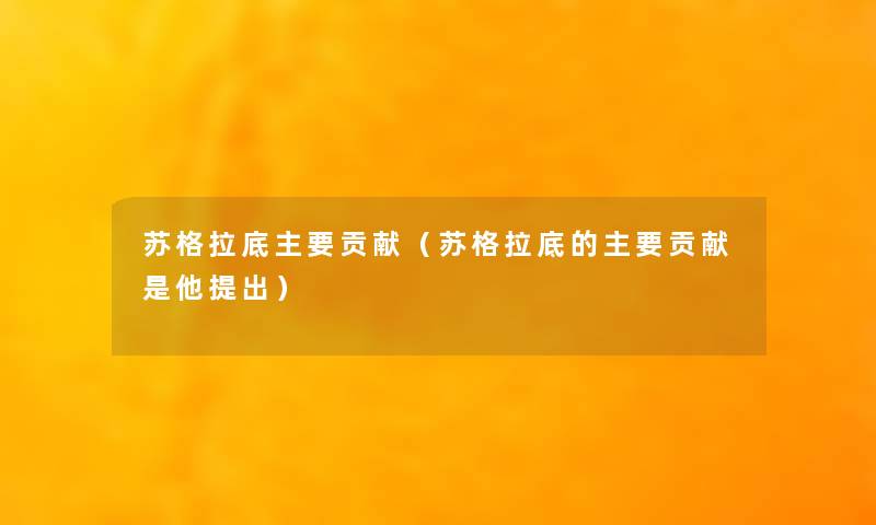 苏格拉底主要贡献（苏格拉底的主要贡献是他提出）