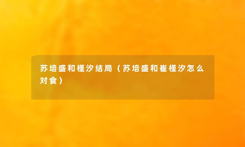 苏培盛和槿汐结局（苏培盛和崔槿汐怎么对食）