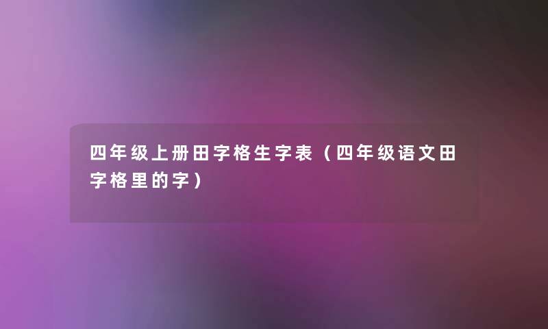 四年级上册田字格生字表（四年级语文田字格里的字）