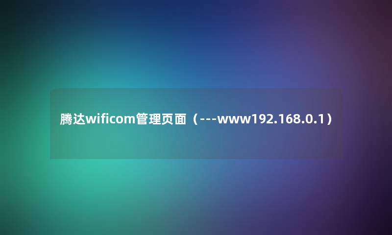 腾达wificom管理页面（---www192.168.0.1）