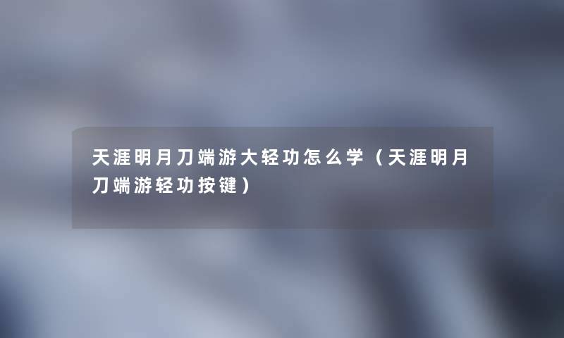 天涯明月刀端游大轻功怎么学（天涯明月刀端游轻功按键）