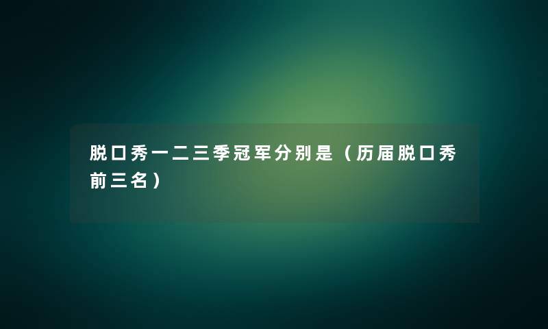 脱口秀一二三季冠军分别是（历届脱口秀前三名）