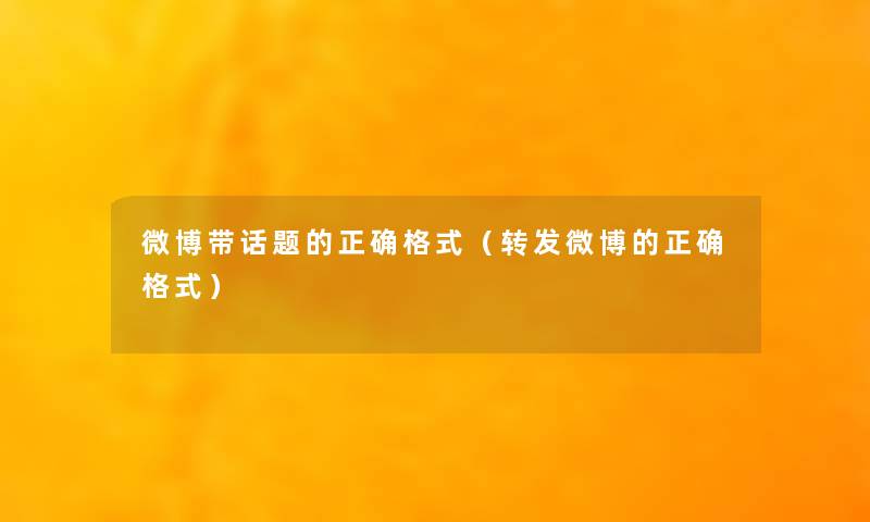 微博带话题的正确格式（转发微博的正确格式）