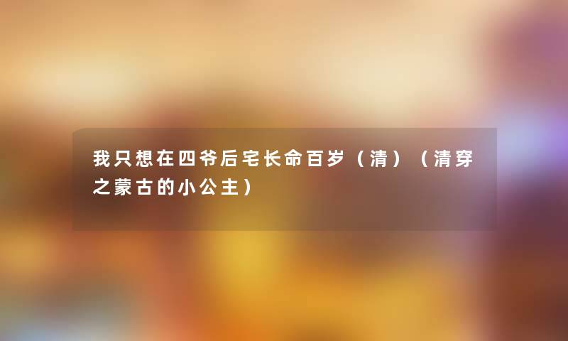 我只想在四爷后宅长命百岁（清）（清穿之蒙古的小公主）