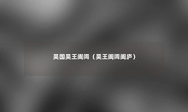 吴国吴王阖闾（吴王阖闾阖庐）