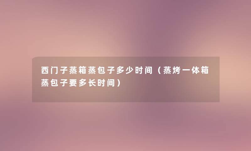 西门子蒸箱蒸包子多少时间（蒸烤一体箱蒸包子要多长时间）