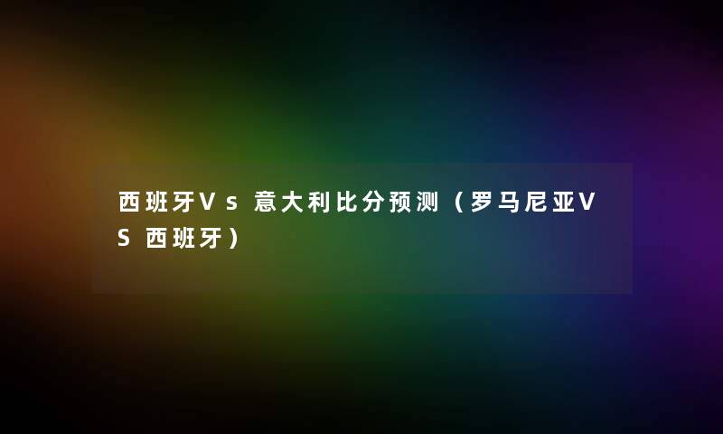 西班牙Vs意大利比分预测（罗马尼亚VS西班牙）