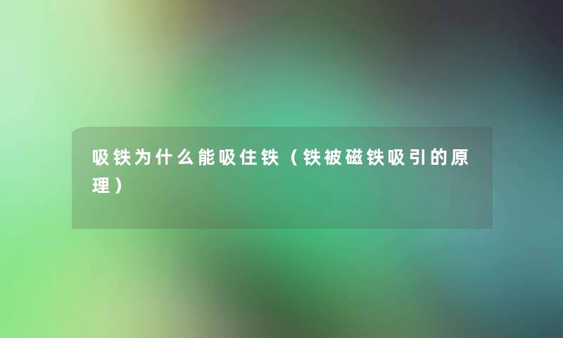 吸铁为什么能吸住铁（铁被磁铁吸引的原理）