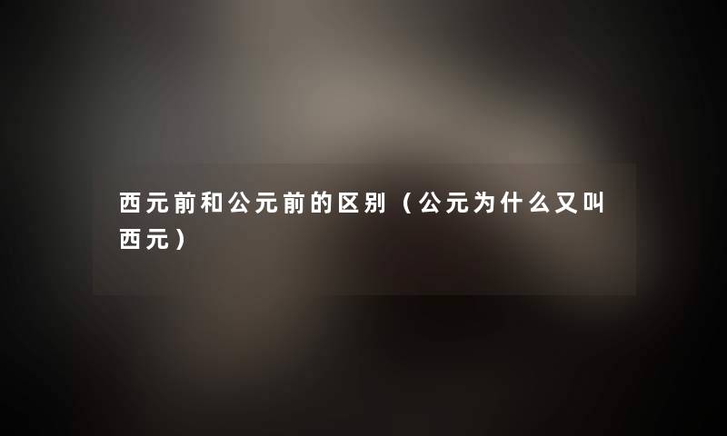 西元前和公元前的区别（公元为什么又叫西元）