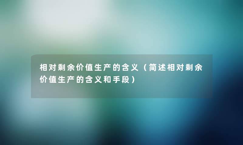 相对剩余价值生产的含义（相对剩余价值生产的含义和手段）