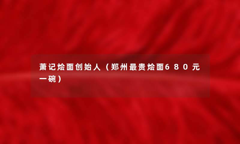 萧记烩面创始人（郑州贵烩面680元一碗）