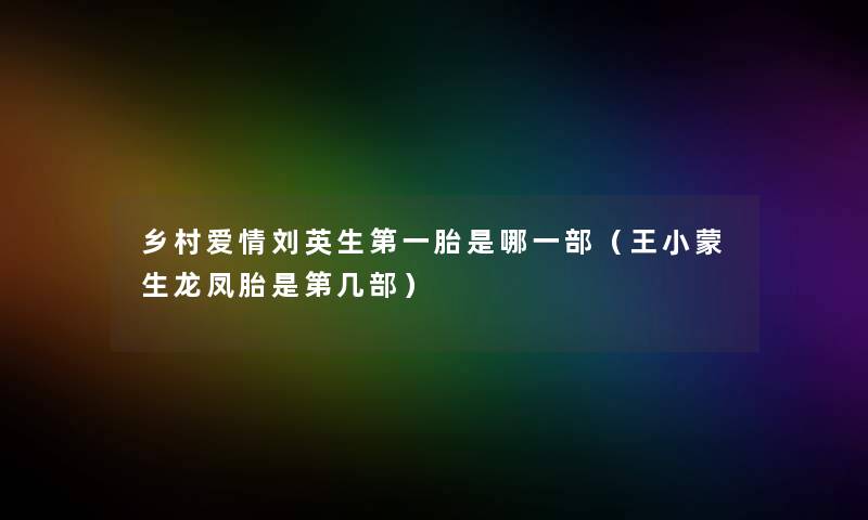 乡村爱情刘英生第一胎是哪一部（王小蒙生龙凤胎是第几部）