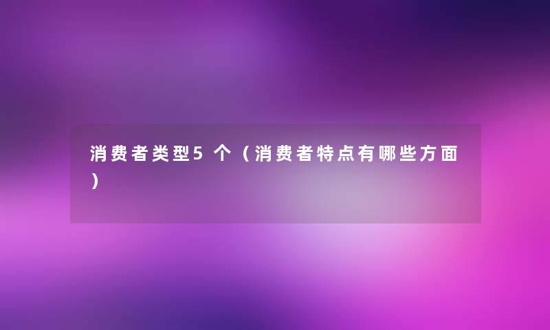 消费者类型5个（消费者特点有哪些方面）