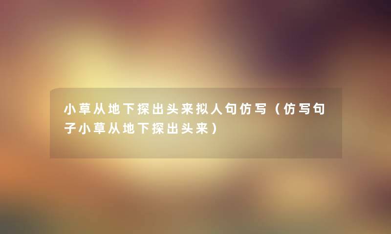 小草从地下探出头来拟人句仿写（仿写句子小草从地下探出头来）