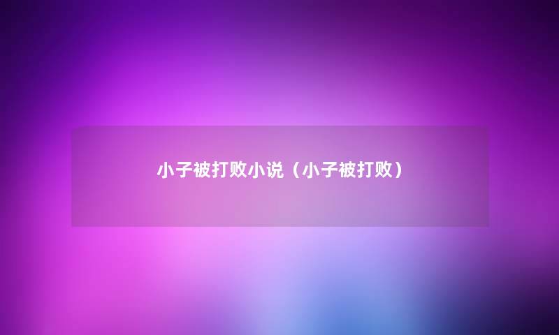 小子被打败小说（小子被打败）