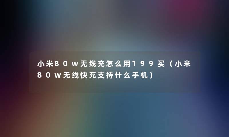 小米80w无线充怎么用199买（小米80w无线快充支持什么手机）