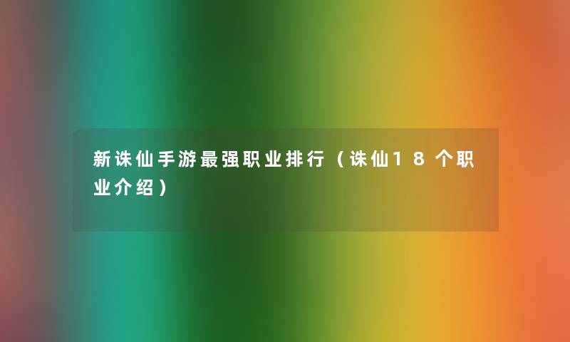 新诛仙手游强职业整理（诛仙18个职业介绍）