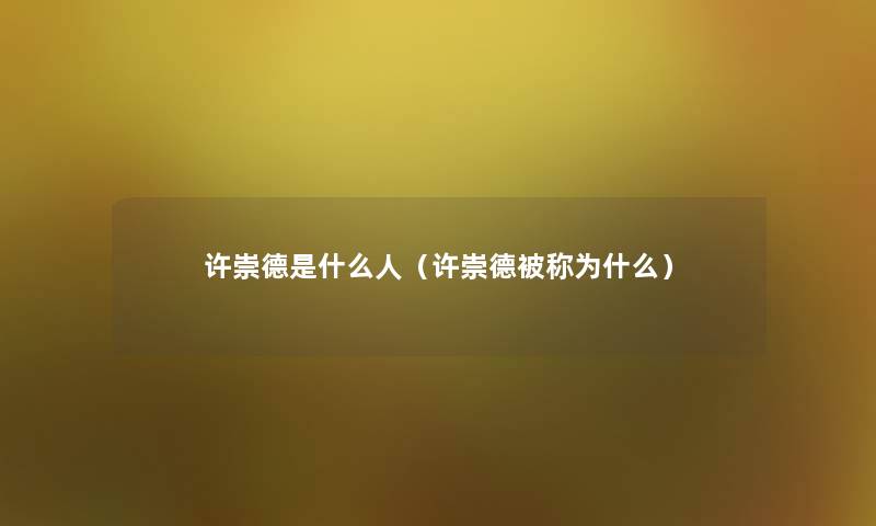 许崇德是什么人（许崇德被称为什么）