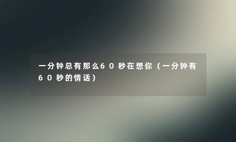 一分钟总有那么60秒在想你（一分钟有60秒的情话）