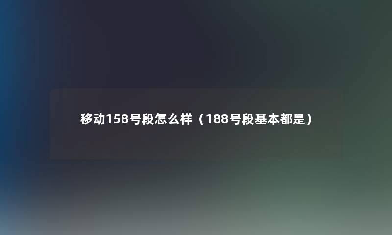 移动158号段怎么样（188号段基本都是）